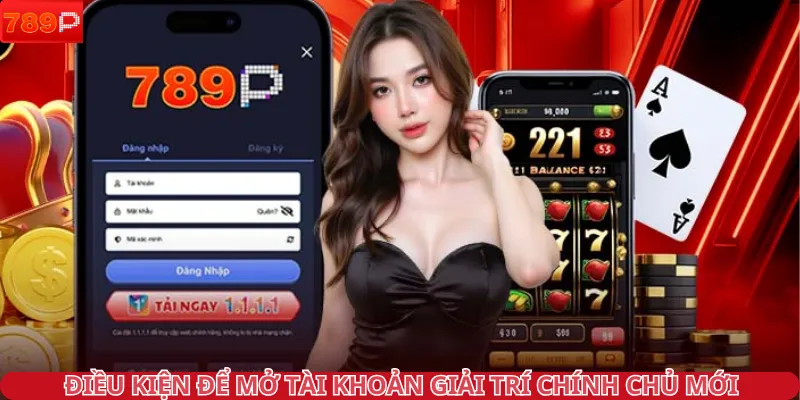 Điều kiện để mở tài khoản giải trí chính chủ mới