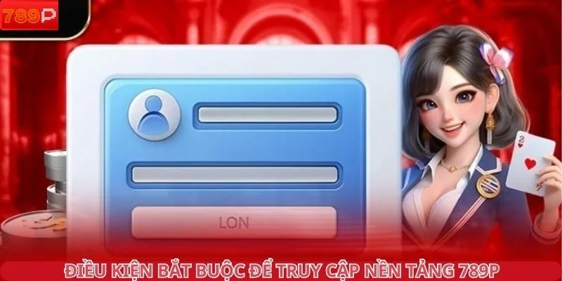 Điều kiện bắt buộc để truy cập nền tảng 789P