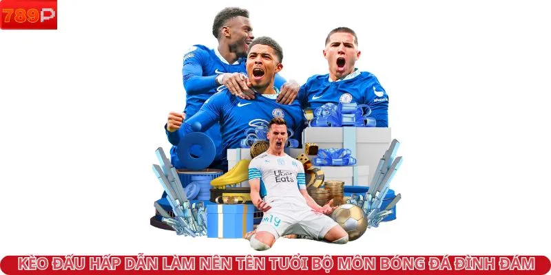 Kèo đấu hấp dẫn làm nên tên tuổi bộ môn bóng đá đình đám